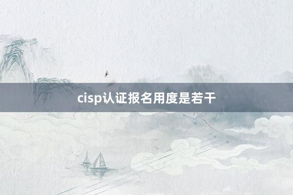 cisp认证报名用度是若干