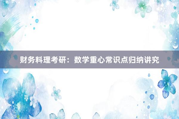 财务料理考研：数学重心常识点归纳讲究