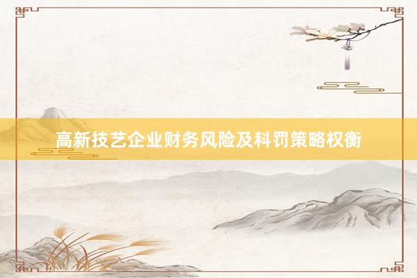 高新技艺企业财务风险及科罚策略权衡