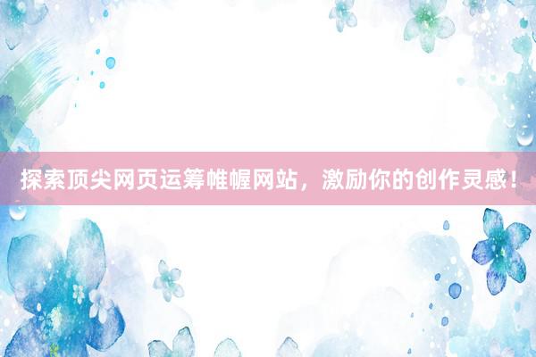 探索顶尖网页运筹帷幄网站，激励你的创作灵感！