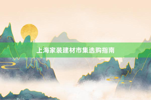 上海家装建材市集选购指南