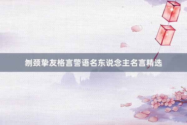 刎颈挚友格言警语名东说念主名言精选