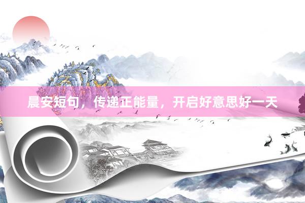 晨安短句，传递正能量，开启好意思好一天