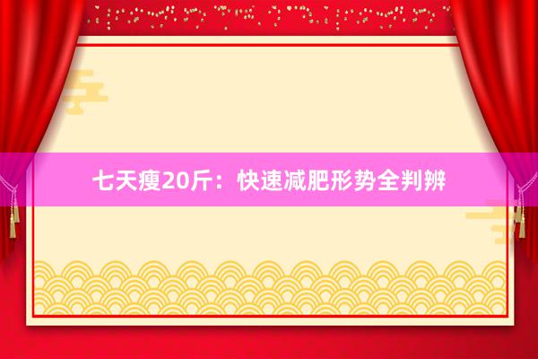 七天瘦20斤：快速减肥形势全判辨