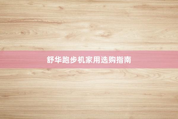 舒华跑步机家用选购指南