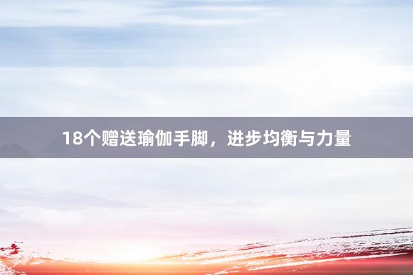 18个赠送瑜伽手脚，进步均衡与力量
